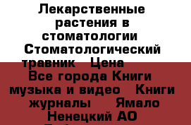 Лекарственные растения в стоматологии  Стоматологический травник › Цена ­ 456 - Все города Книги, музыка и видео » Книги, журналы   . Ямало-Ненецкий АО,Лабытнанги г.